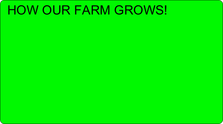  HOW OUR FARM GROWS!